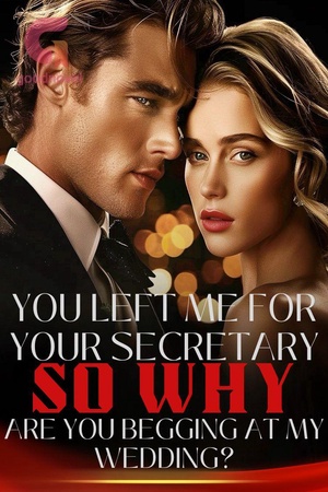 Cover of You Left Me for Your Secretary, so Why Are You Begging at My Wedding?